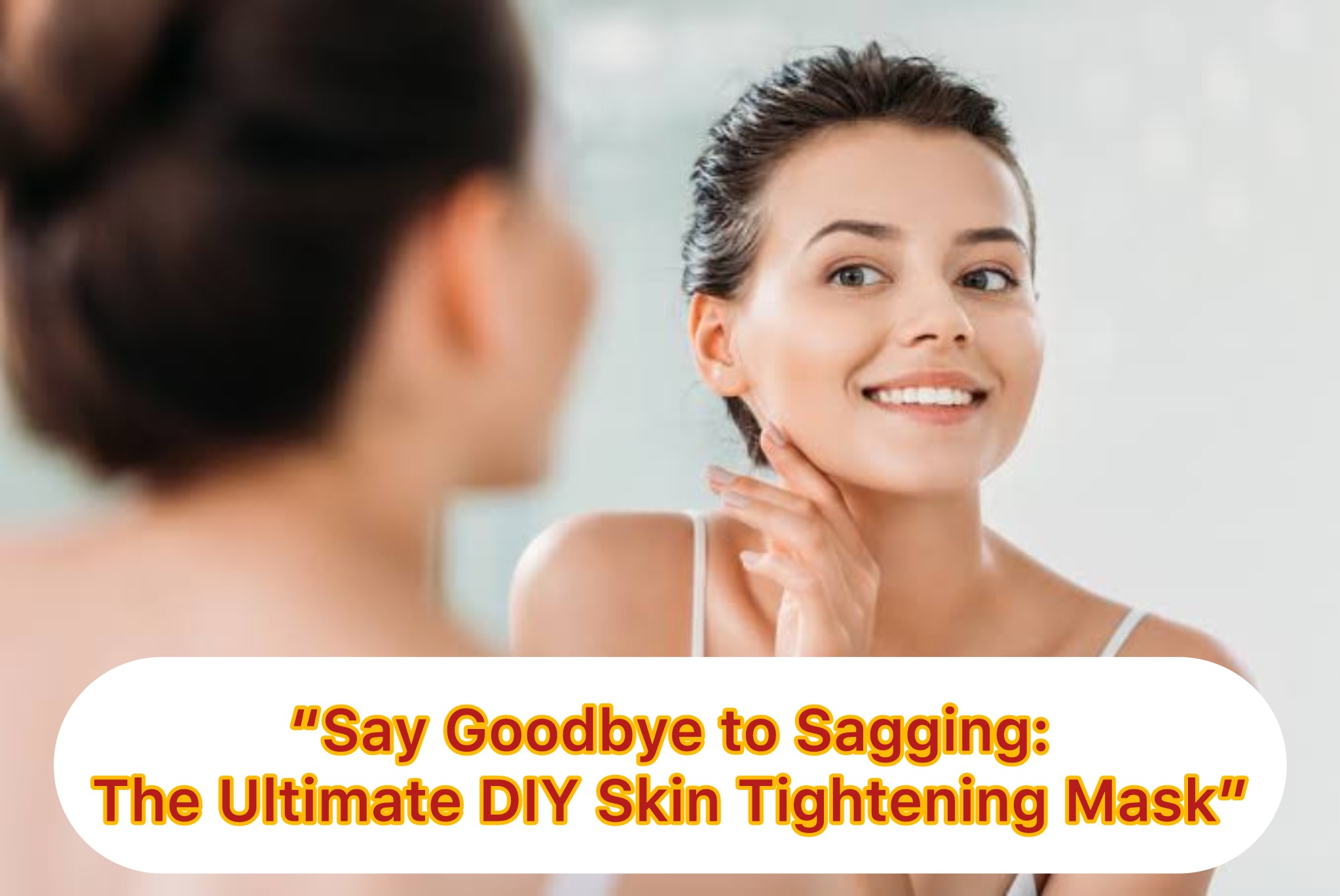 "Say Goodbye To Sagging: The Ultimate DIY Skin Tighteninng Mask"